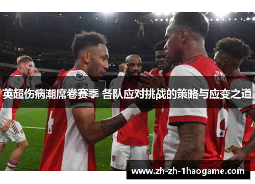 英超伤病潮席卷赛季 各队应对挑战的策略与应变之道 英超伤病潮席卷赛季 各队应对挑战的策略与应变之道