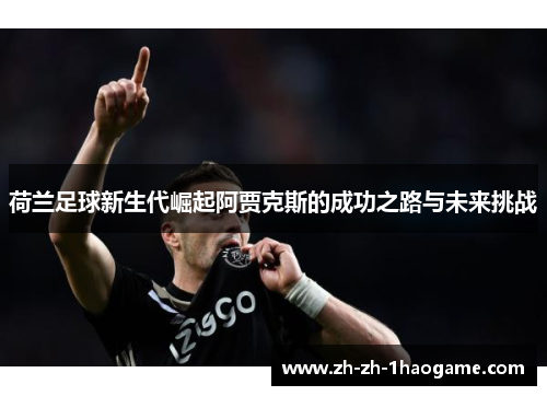 荷兰足球新生代崛起阿贾克斯的成功之路与未来挑战