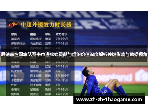 厄德高在国家队赛事中进攻端贡献与组织价值深度解析关键影响与数据视角