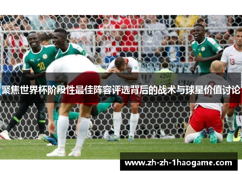 聚焦世界杯阶段性最佳阵容评选背后的战术与球星价值讨论