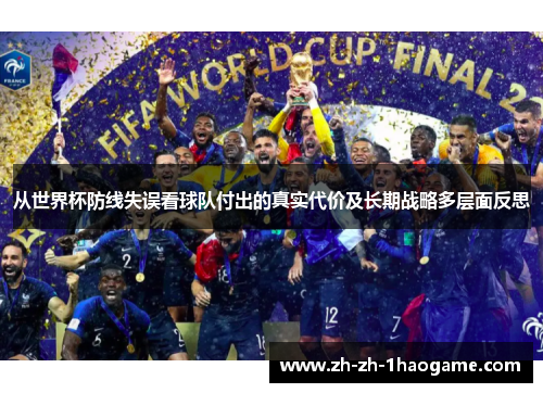 从世界杯防线失误看球队付出的真实代价及长期战略多层面反思 从世界杯防线失误看球队付出的真实代价及长期战略多层面反思