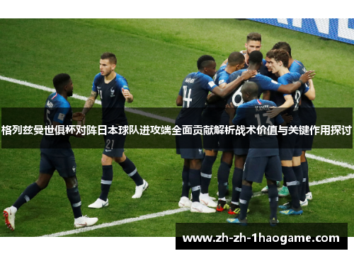 格列兹曼世俱杯对阵日本球队进攻端全面贡献解析战术价值与关键作用探讨 格列兹曼世俱杯对阵日本球队进攻端全面贡献解析战术价值与关键作用探讨