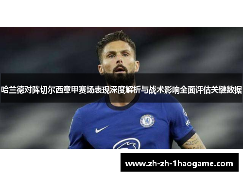 哈兰德对阵切尔西意甲赛场表现深度解析与战术影响全面评估关键数据