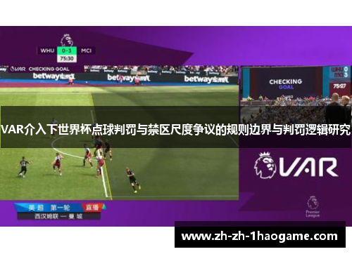 VAR介入下世界杯点球判罚与禁区尺度争议的规则边界与判罚逻辑研究 VAR介入下世界杯点球判罚与禁区尺度争议的规则边界与判罚逻辑研究