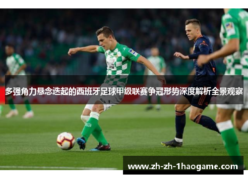 多强角力悬念迭起的西班牙足球甲级联赛争冠形势深度解析全景观察 多强角力悬念迭起的西班牙足球甲级联赛争冠形势深度解析全景观察