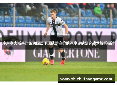 库卢塞夫斯基对阵法国西甲球队防守价值深度评估研究战术解析探讨