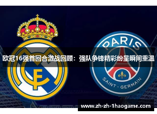 欧冠16强首回合激战回顾:强队争锋精彩纷呈瞬间重温 欧冠16强首回合激战回顾:强队争锋精彩纷呈瞬间重温