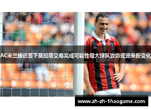 AC米兰接近签下莫拉塔交易完成可能性增大球队攻势或迎来新变化 AC米兰接近签下莫拉塔交易完成可能性增大球队攻势或迎来新变化