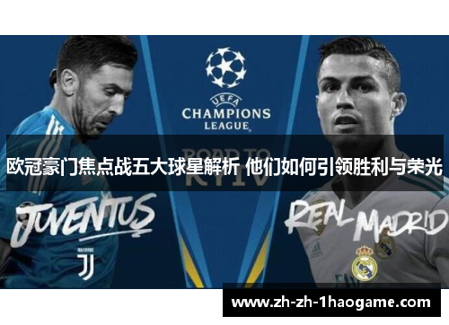欧冠豪门焦点战五大球星解析 他们如何引领胜利与荣光