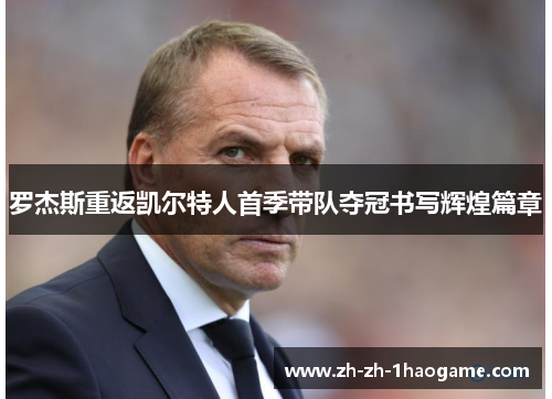罗杰斯重返凯尔特人首季带队夺冠书写辉煌篇章 罗杰斯重返凯尔特人首季带队夺冠书写辉煌篇章