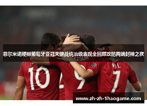 菲尔米诺硬撼葡萄牙亚冠关键战统治级表现全回顾攻防两端封神之夜 菲尔米诺硬撼葡萄牙亚冠关键战统治级表现全回顾攻防两端封神之夜