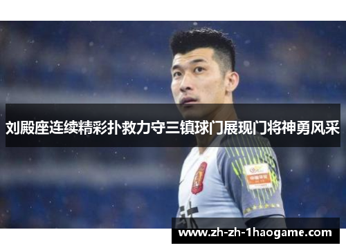 刘殿座连续精彩扑救力守三镇球门展现门将神勇风采 刘殿座连续精彩扑救力守三镇球门展现门将神勇风采
